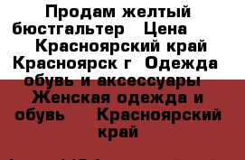 Продам желтый бюстгальтер › Цена ­ 300 - Красноярский край, Красноярск г. Одежда, обувь и аксессуары » Женская одежда и обувь   . Красноярский край